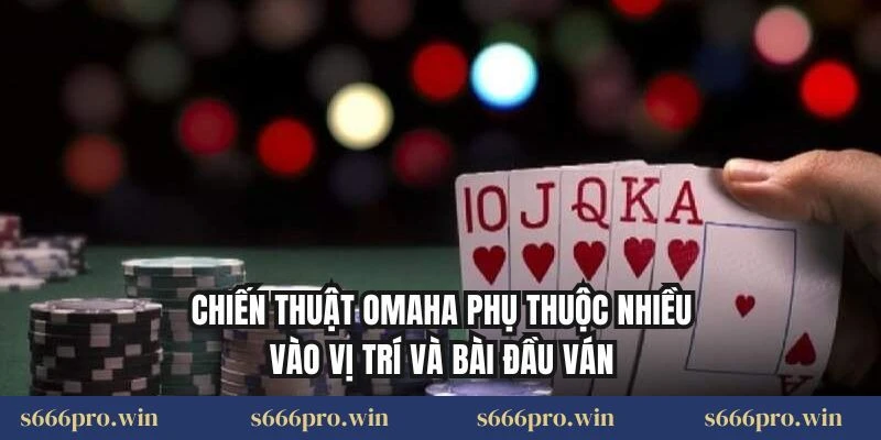 Chiến thuật Omaha phụ thuộc nhiều vào vị trí và bài đầu ván