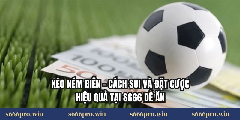 Kèo Ném Biên – Cách Soi Và Đặt Cược Hiệu Quả Tại S666 Dễ Ăn