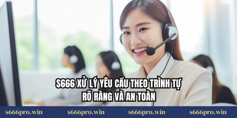 S666 xử lý yêu cầu theo trình tự rõ ràng và an toàn